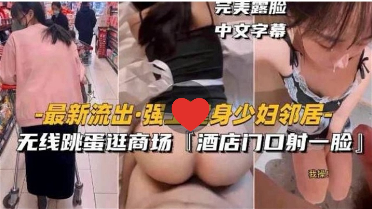 [无码]$ 健身 \ 人妻邻居被强上 跳蛋逛商场 酒店门口,;颜射露脸
