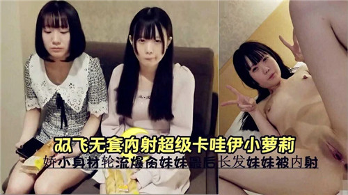 双飞轮操！无[ 套狂干极品卡哇伊小萝莉=)@，嫩穴深喉内射# 高潮哭喊