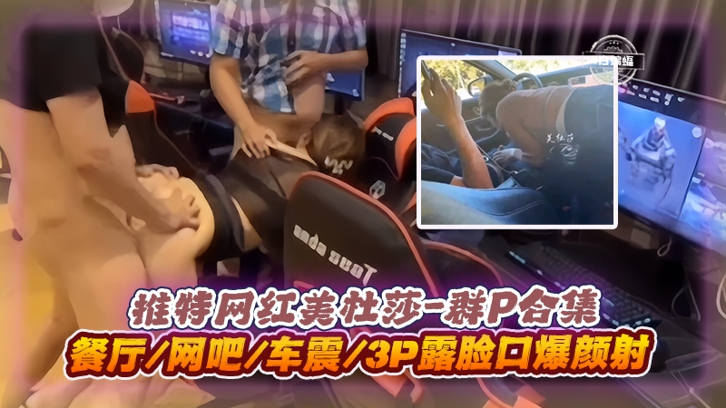 美杜莎3P[$群P实 录/ 餐厅网吧车震口爆颜射